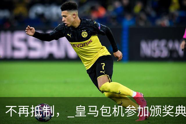 不再抵制, 皇马包机参加颁奖典礼,今年的金球奖难道是姆巴佩?