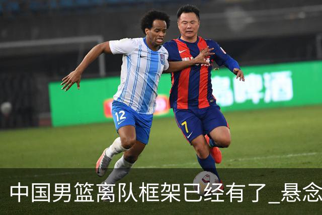 中国男篮离队框架已经有了 悬念将保持到最后