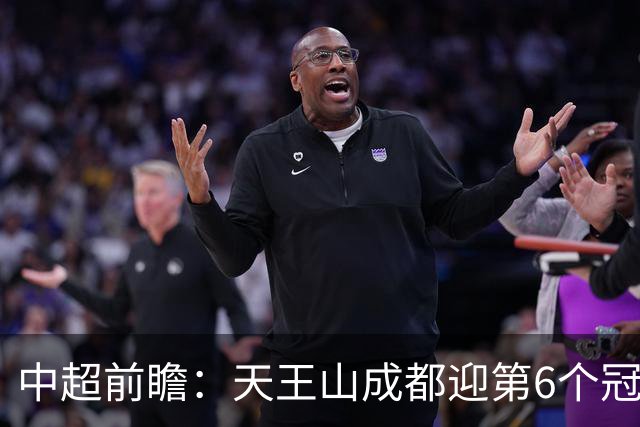 中超前瞻：天王山成都迎第6个冠军点 三镇恐难演奇迹