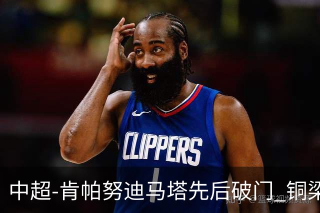 中超-肯帕努迪马塔先后破门 铜梁龙2-0海牛