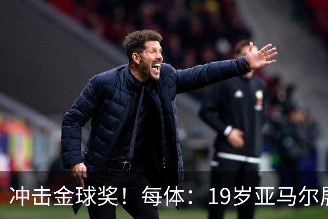 冲击金球奖!每体:19岁亚马尔展现超越年龄的雄心,渴望追求更多