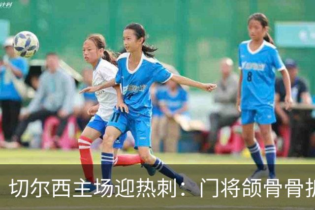 切尔西主场迎热刺:门将颌骨骨折,热刺五将或缺阵