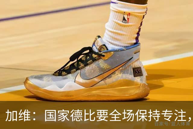 加维：国家德比要全场保持专注，皇马最后时刻极具杀伤力