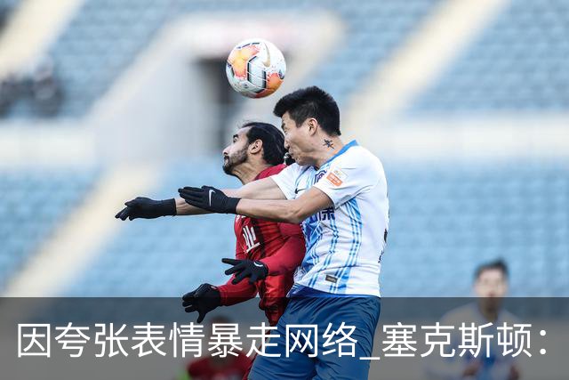 因夸张表情暴走网络 塞克斯顿：想成为让对手讨厌的防守者