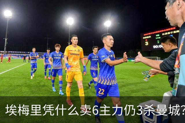 埃梅里凭什么卖6主力仍3杀曼城？