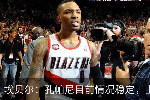 埃贝尔：孔帕尼目前情况稳定，上周他也曾出现过一些状况