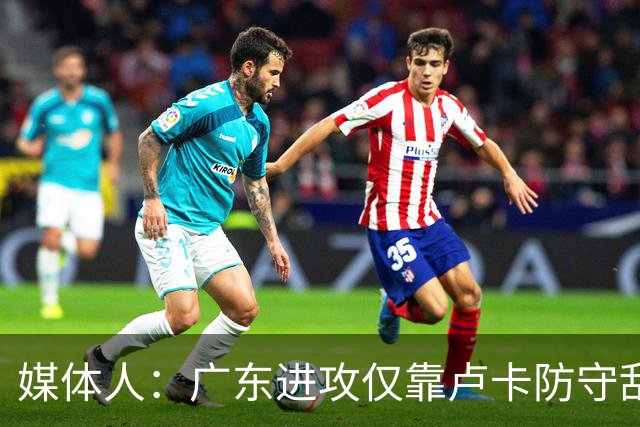 媒体人：广东进攻仅靠卢卡防守乱套 主帅该反思方向是否有问题