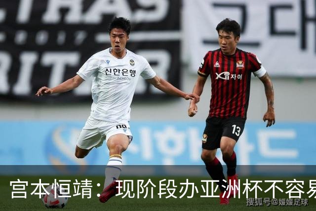 宫本恒靖:现阶段办亚洲杯不容易;会考虑好日本主帅衔接问题