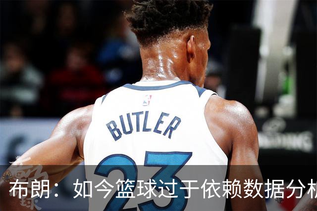 布朗：如今篮球过于依赖数据分析 但人与比赛的情感联系无法量化
