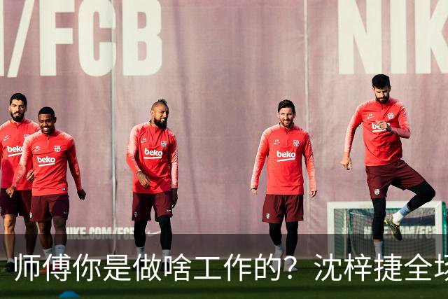 师傅你是做啥工作的？沈梓捷全场8投1中 仅得3分3篮板1助攻1盖帽