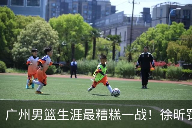 广州男篮生涯最糟糕一战！徐昕罚球4中0+4失误 正负值-48倒数