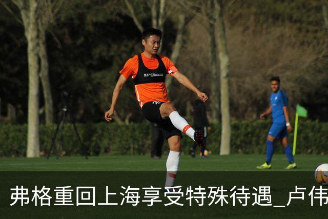 弗格重回上海享受特殊待遇 卢伟：教练组不舍他离开