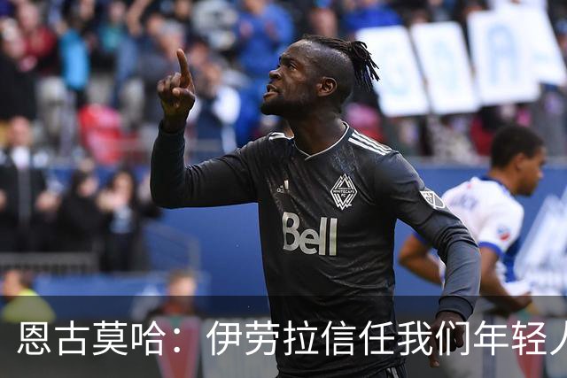 恩古莫哈：伊劳拉信任我们年轻人，我们也没有辜负教练的信任