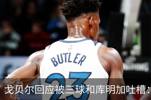 戈贝尔回应被三球&库明加吐槽：没感到任何敌意 大家都只是太沮丧