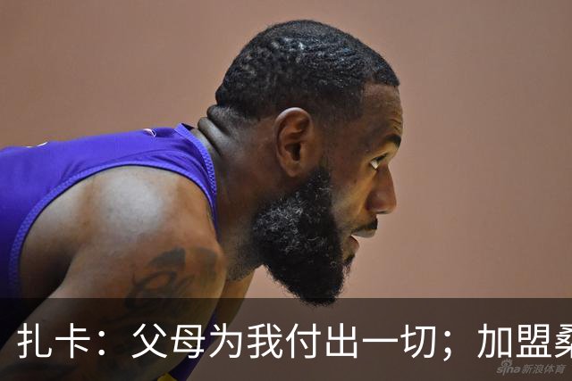 扎卡：父母为我付出一切；加盟桑德兰让我有回家般的感觉