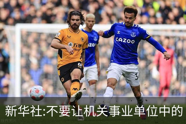 新华社:不要让机关事业单位中的“官油子”得势得利!