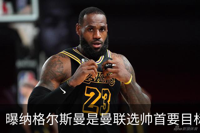 曝纳格尔斯曼是曼联选帅首要目标 埃迪-豪和孔蒂在考虑范围