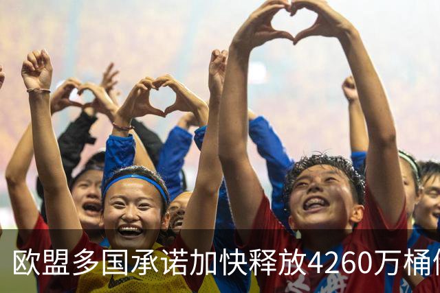 欧盟多国承诺加快释放4260万桶储油以稳定市场