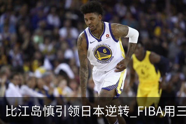 比江岛慎引领日本逆转 FIBA用三井寿台词致敬