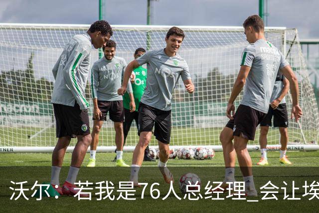 沃尔:若我是76人总经理 会让埃奇库姆打替补、波普首发