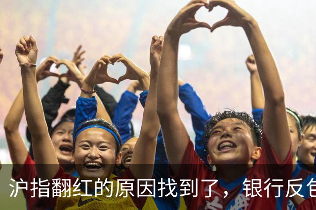 沪指翻红的原因找到了，银行反包了...
