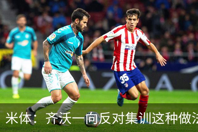 米体：齐沃一向反对集训这种做法，但早场比赛不得不基地过夜