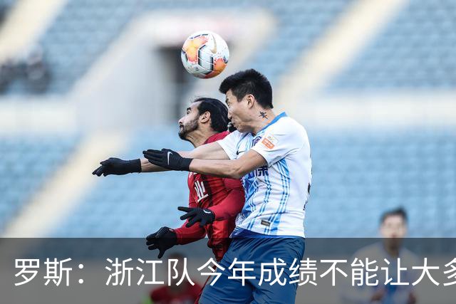 罗斯：浙江队今年成绩不能让大多数球迷满意，我对此负全部责任