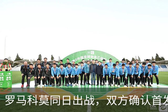 罗马科莫同日出战，双方确认首发公布