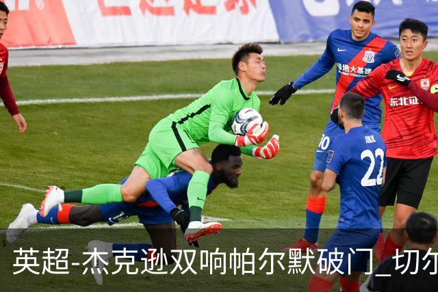 英超-杰克逊双响帕尔默破门 切尔西3-0西汉姆