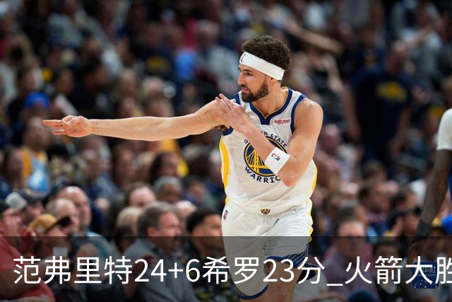 范弗里特24+6希罗23分 火箭大胜雄鹿豪取五连胜