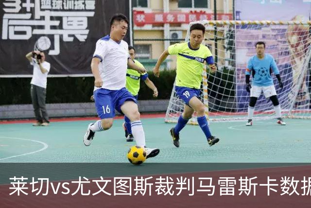 莱切vs尤文图斯裁判马雷斯卡数据：近20场6红94黄5点
