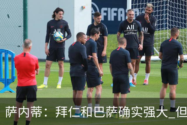 萨内蒂:拜仁和巴萨确实强大 但国米不会惧怕他们