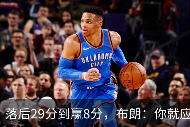 落后29分到赢8分，布朗：你就应该这样应对逆境