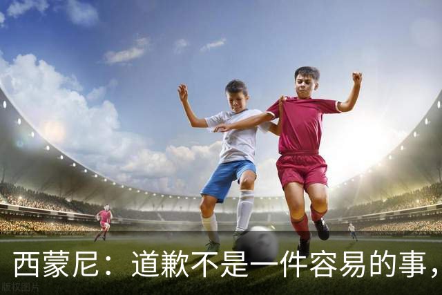 西蒙尼：道歉不是一件容易的事，我为阿尔瓦雷斯感到高兴