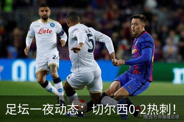足坛一夜动态:切尔西0-2热刺!阿森纳2-0 小蜘蛛向马竞道歉