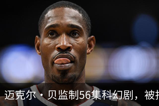 迈克尔·贝监制56集科幻剧，被指像《杰克·莱恩》加《最后生还者》