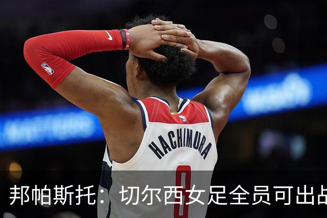 邦帕斯托:切尔西女足全员可出战罗马,包括劳伦-詹姆斯