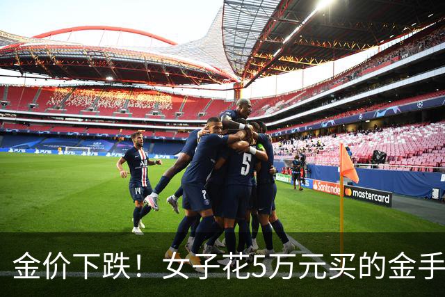 金价下跌！女子花5万元买的金手镯，还没戴过就已经亏了1.3万元，本人回应：当时觉得金价还会涨，买到就是赚到