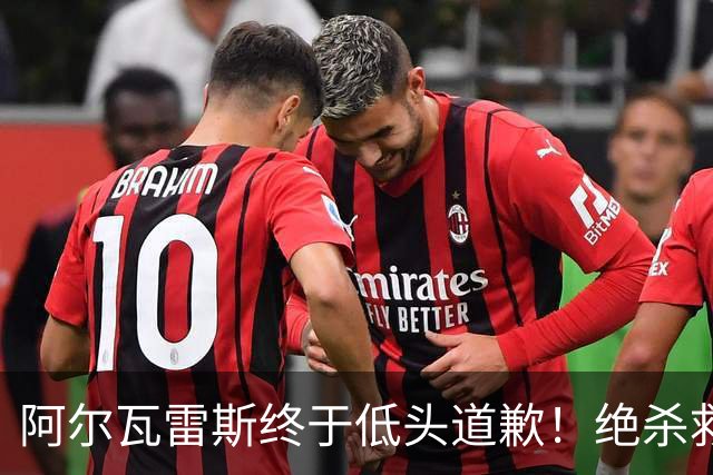 阿尔瓦雷斯终于低头道歉！绝杀救主后主动认错，巴萨梦想暂放一边