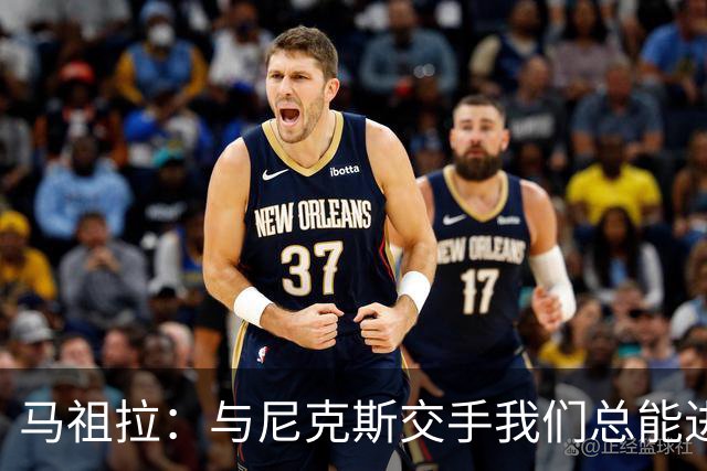 马祖拉:与尼克斯交手我们总能进步 因为他们是非常出色的球队