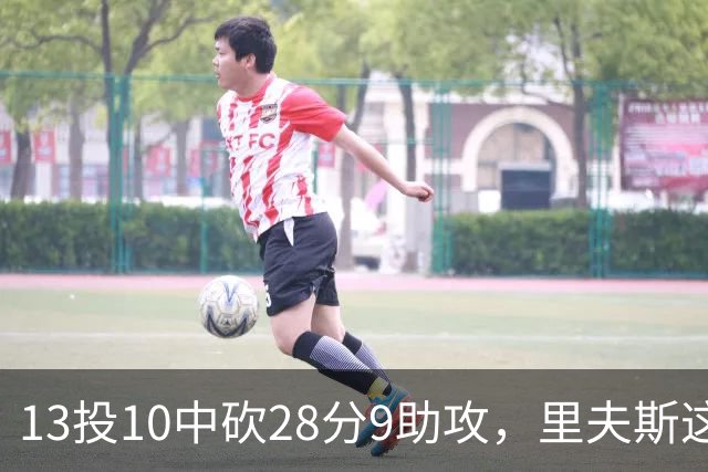 13投10中砍28分9助攻,里夫斯这场只丢了3个球