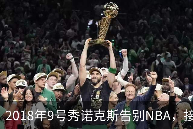 2018年9号秀诺克斯告别NBA，接近加盟西甲马拉加