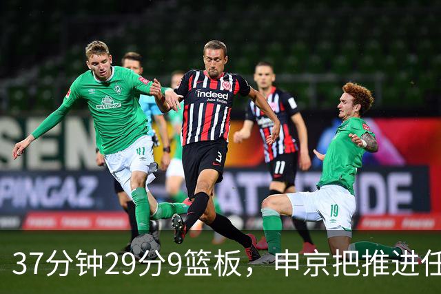 37分钟29分9篮板，申京把推进任务交给了队友