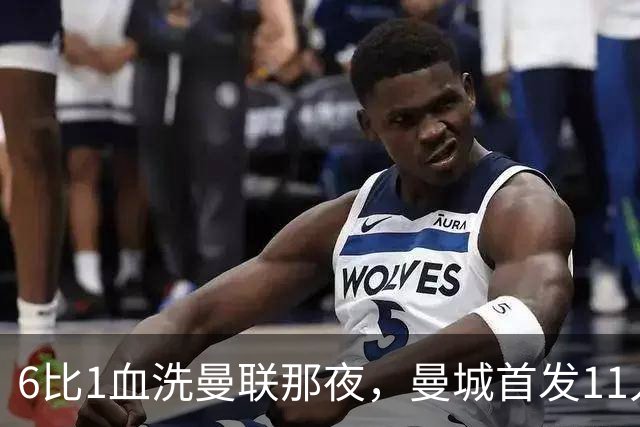 6比1血洗曼联那夜，曼城首发11人你还能叫出几个名字？