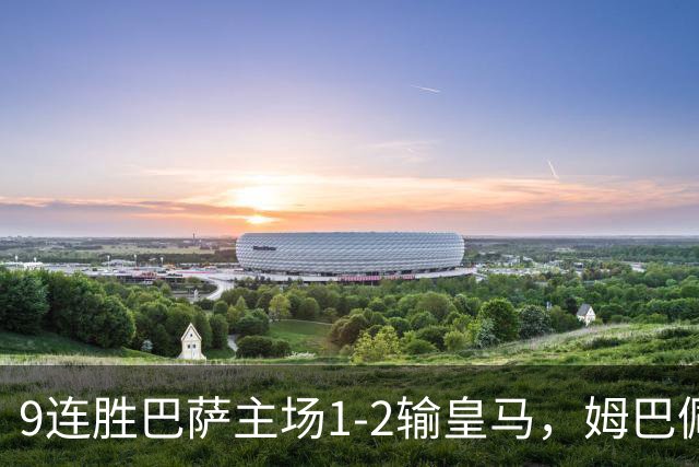9连胜巴萨主场1-2输皇马，姆巴佩3脚射门2进球，穆里尼奥当场滑跪庆祝