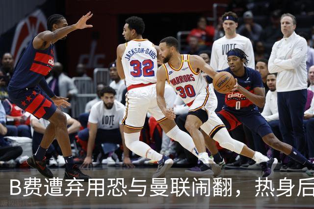 B费遭弃用恐与曼联闹翻，热身后被告知没份出场！拒绝续约明年走人