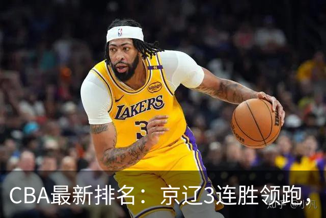 CBA最新排名:京辽3连胜领跑,9队2胜1负,粤鲁逃离降级危险区