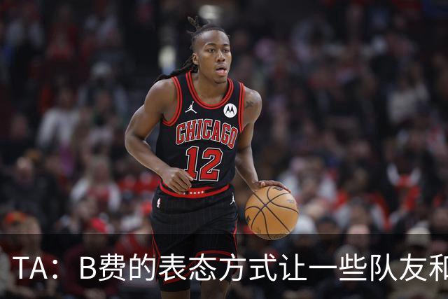 TA：B费的表态方式让一些队友和教练不满，卡里克需要作决定